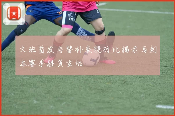 文班首发与替补表现对比揭示马刺本赛季胜负玄机