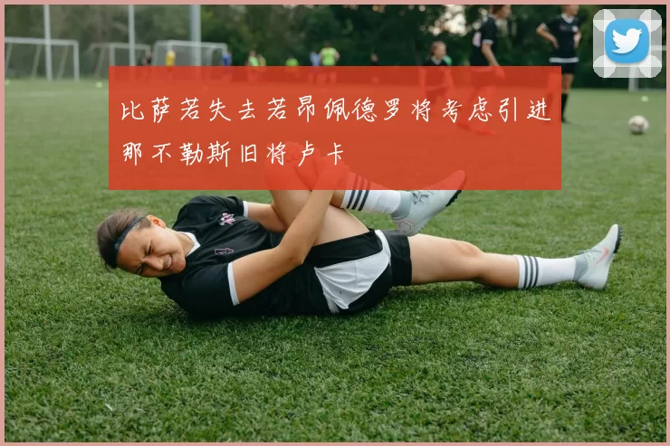比萨若失去若昂佩德罗将考虑引进那不勒斯旧将卢卡