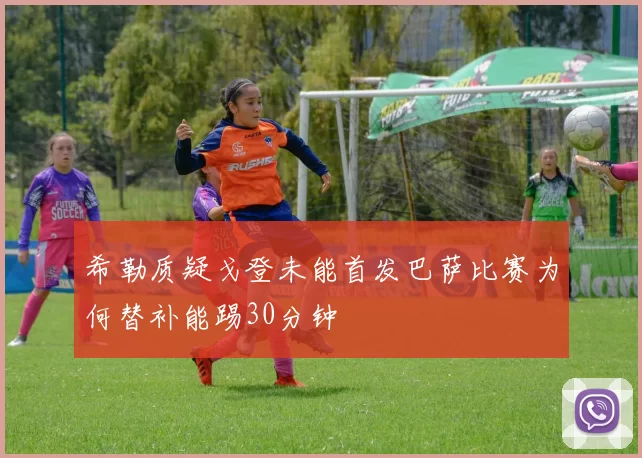 希勒质疑戈登未能首发巴萨比赛为何替补能踢30分钟