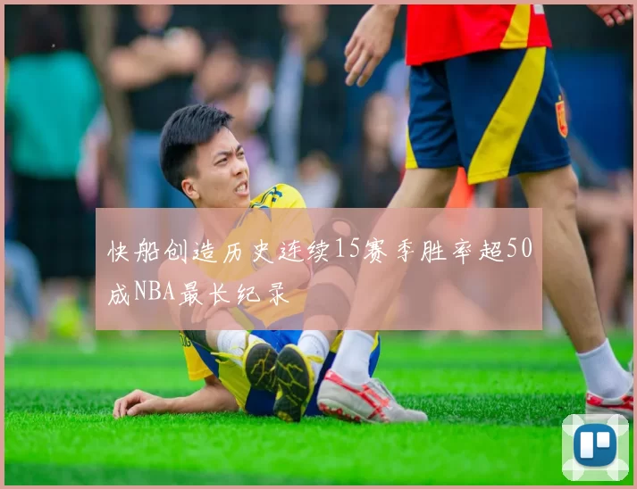 快船创造历史连续15赛季胜率超50成NBA最长纪录