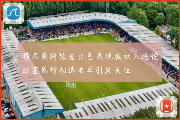 穆尼奥斯凭借出色表现成功入选德拉富恩特初选名单引发关注